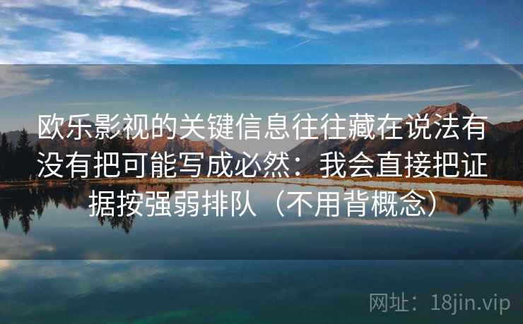 欧乐影视的关键信息往往藏在说法有没有把可能写成必然：我会直接把证据按强弱排队（不用背概念）  第1张