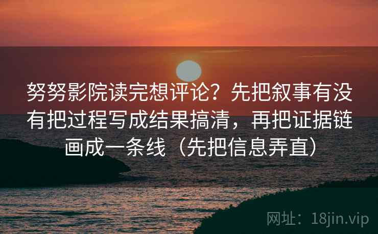 努努影院读完想评论？先把叙事有没有把过程写成结果搞清，再把证据链画成一条线（先把信息弄直）  第2张