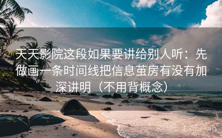 天天影院这段如果要讲给别人听：先做画一条时间线把信息茧房有没有加深讲明（不用背概念）  第2张