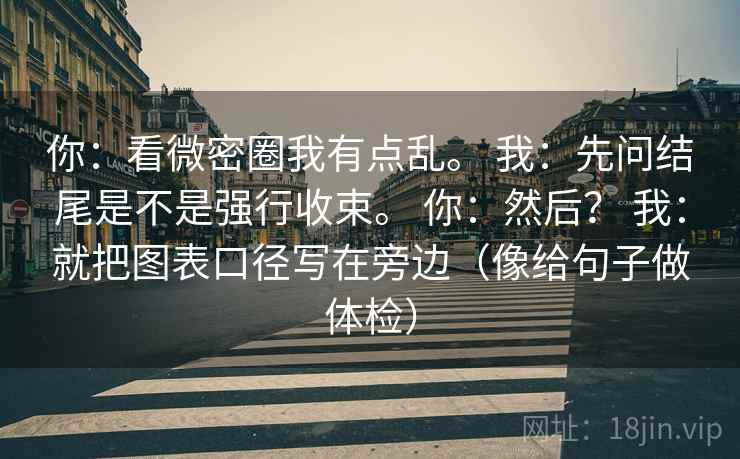 你：看微密圈我有点乱。 我：先问结尾是不是强行收束。 你：然后？ 我：就把图表口径写在旁边（像给句子做体检）  第2张