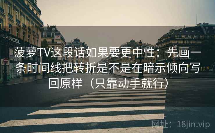 菠萝TV这段话如果要更中性：先画一条时间线把转折是不是在暗示倾向写回原样（只靠动手就行）  第2张