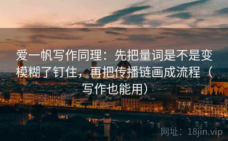 爱一帆写作同理：先把量词是不是变模糊了钉住，再把传播链画成流程（写作也能用）  第2张