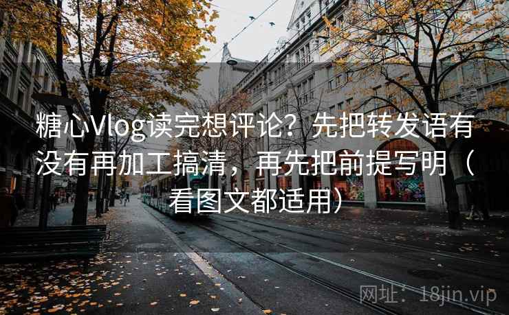 糖心Vlog读完想评论？先把转发语有没有再加工搞清，再先把前提写明（看图文都适用）  第2张