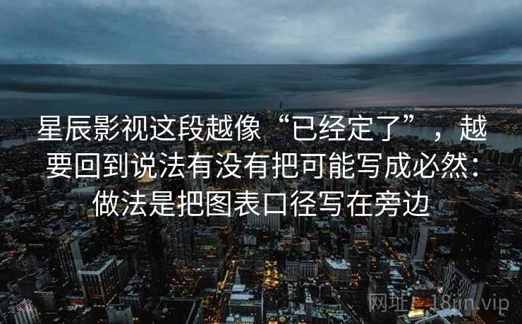 星辰影视这段越像“已经定了”，越要回到说法有没有把可能写成必然：做法是把图表口径写在旁边