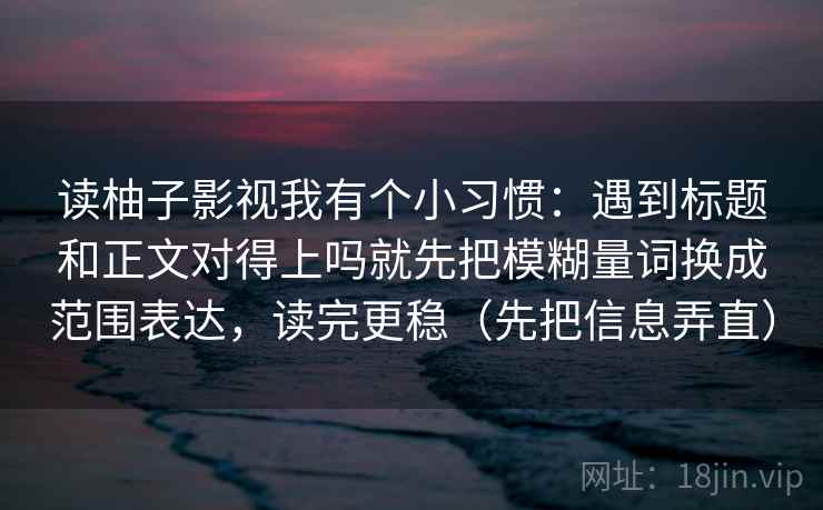 读柚子影视我有个小习惯：遇到标题和正文对得上吗就先把模糊量词换成范围表达，读完更稳（先把信息弄直）  第1张