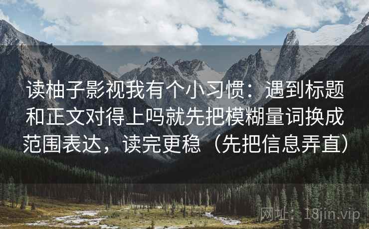读柚子影视我有个小习惯：遇到标题和正文对得上吗就先把模糊量词换成范围表达，读完更稳（先把信息弄直）  第2张