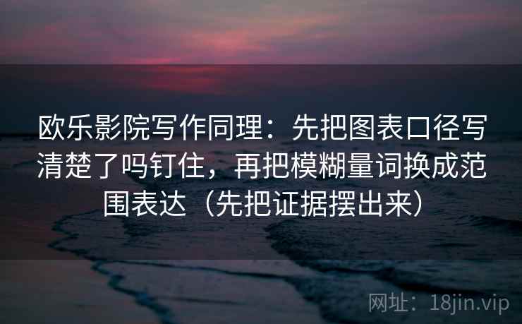欧乐影院写作同理：先把图表口径写清楚了吗钉住，再把模糊量词换成范围表达（先把证据摆出来）  第1张