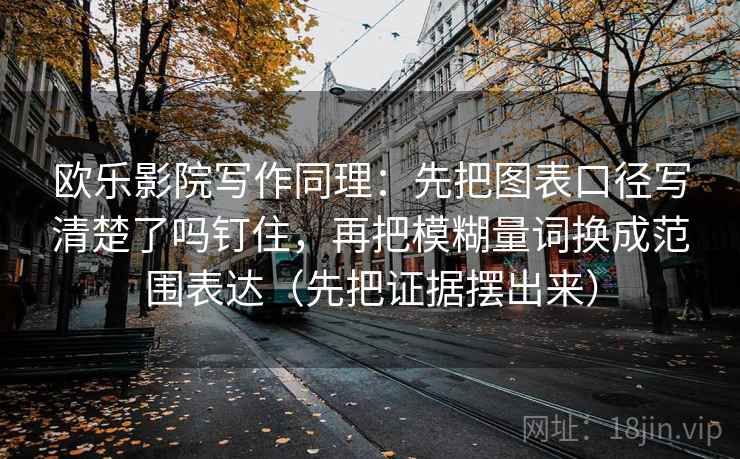 欧乐影院写作同理：先把图表口径写清楚了吗钉住，再把模糊量词换成范围表达（先把证据摆出来）  第2张