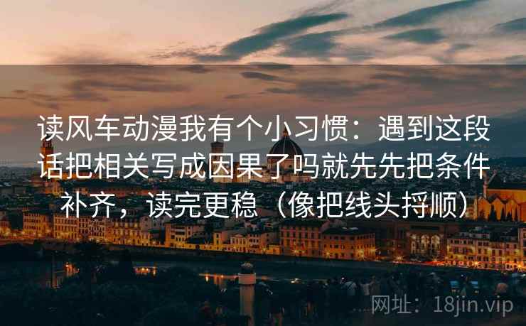 读风车动漫我有个小习惯：遇到这段话把相关写成因果了吗就先先把条件补齐，读完更稳（像把线头捋顺）  第2张