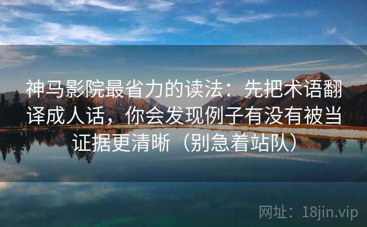 神马影院最省力的读法:先把术语翻译成人话,你会发现例子有没有被当证据更清晰(别急着站队) 第2张 神马影院最省力的读法:先把术语翻译成人话,你会发现例子有没有被当证据更清晰(别急着站队) 第2张